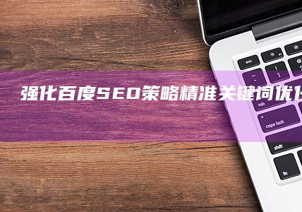 强化百度SEO策略：精准关键词优化与排名提升