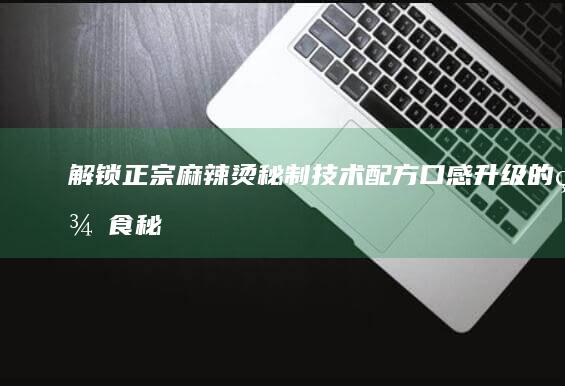 解锁正宗麻辣烫秘制技术配方：口感升级的美食秘籍